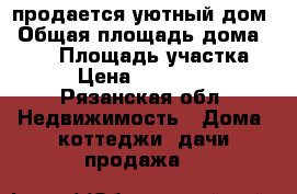 продается уютный дом › Общая площадь дома ­ 200 › Площадь участка ­ 20 › Цена ­ 2 600 000 - Рязанская обл. Недвижимость » Дома, коттеджи, дачи продажа   